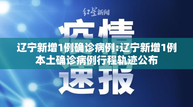 辽宁新增1例确诊病例:辽宁新增1例本土确诊病例行程轨迹公布