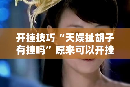 开挂技巧“天娱扯胡子有挂吗	”原来可以开挂