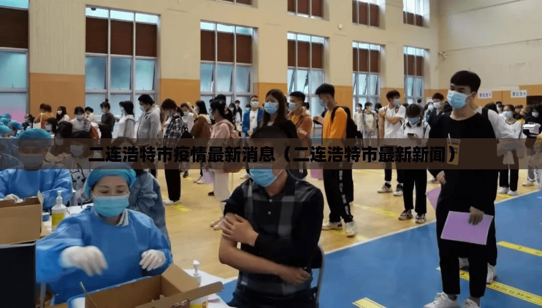 二连浩特市疫情最新消息(二连浩特市最新新闻) 二连浩特市疫情最新消息(二连浩特市最新新闻)