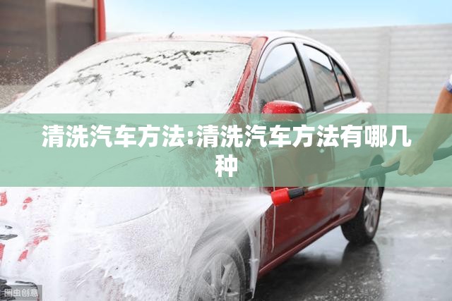 清洗汽车方法:清洗汽车方法有哪几种