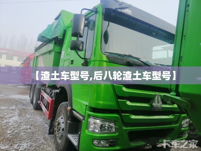 【渣土车型号,后八轮渣土车型号】 【渣土车型号,后八轮渣土车型号】