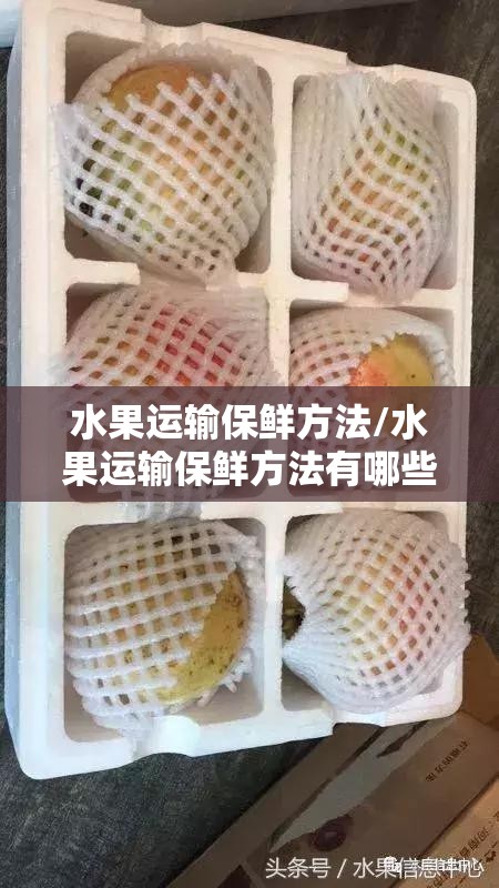 水果运输保鲜方法/水果运输保鲜方法有哪些 水果运输保鲜方法/水果运输保鲜方法有哪些