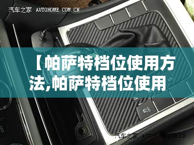 【帕萨特档位使用方法,帕萨特档位使用方法视频】 【帕萨特档位使用方法,帕萨特档位使用方法视频】