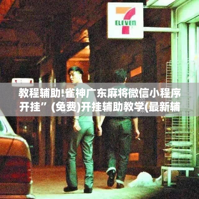 教程辅助!雀神广东麻将微信小程序开挂”(免费)开挂辅助教学(最新辅助开挂教程)