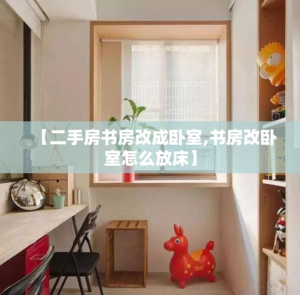 【二手房书房改成卧室,书房改卧室怎么放床】 【二手房书房改成卧室,书房改卧室怎么放床】