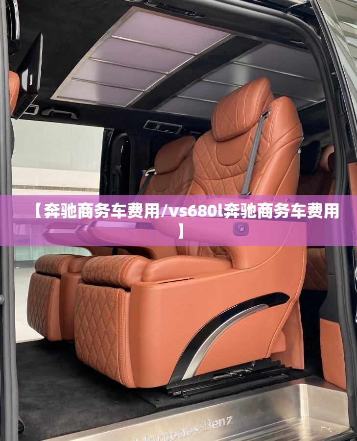 【奔驰商务车费用/vs680l奔驰商务车费用】