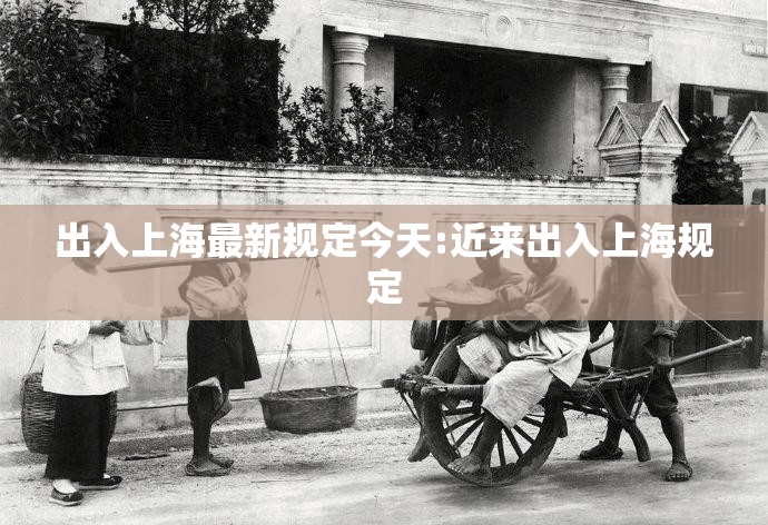 出入上海最新规定今天:近来出入上海规定 出入上海最新规定今天:近来出入上海规定