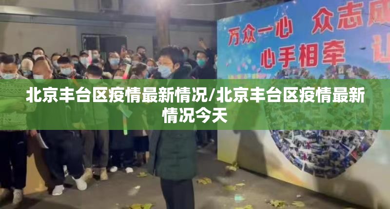 北京丰台区疫情最新情况/北京丰台区疫情最新情况今天 北京丰台区疫情最新情况/北京丰台区疫情最新情况今天