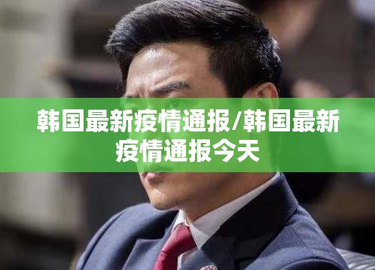 韩国最新疫情通报/韩国最新疫情通报今天 韩国最新疫情通报/韩国最新疫情通报今天