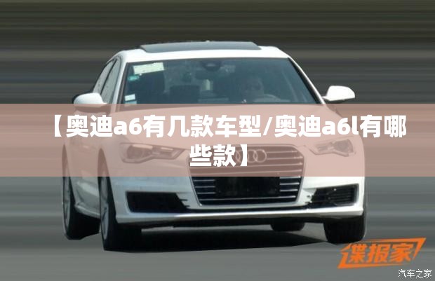 【奥迪a6有几款车型/奥迪a6l有哪些款】