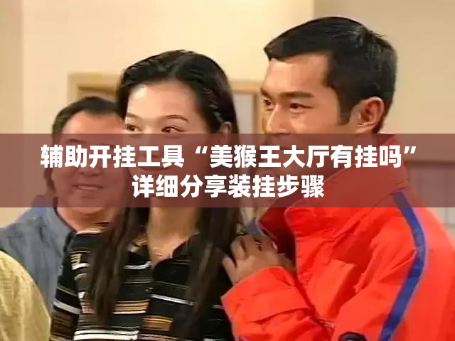 辅助开挂工具“美猴王大厅有挂吗”详细分享装挂步骤