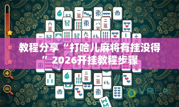 教程分享“打哈儿麻将有挂没得”2026开挂教程步骤