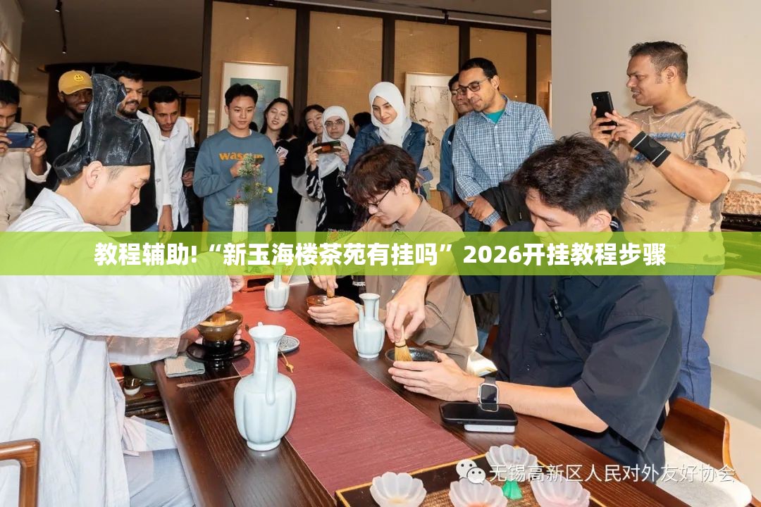 教程辅助!“新玉海楼茶苑有挂吗	”2026开挂教程步骤
