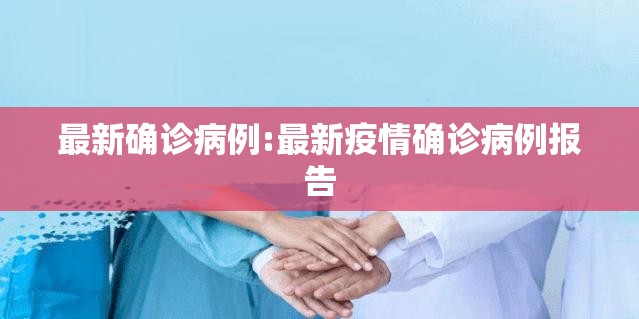 最新确诊病例:最新疫情确诊病例报告 最新确诊病例:最新疫情确诊病例报告
