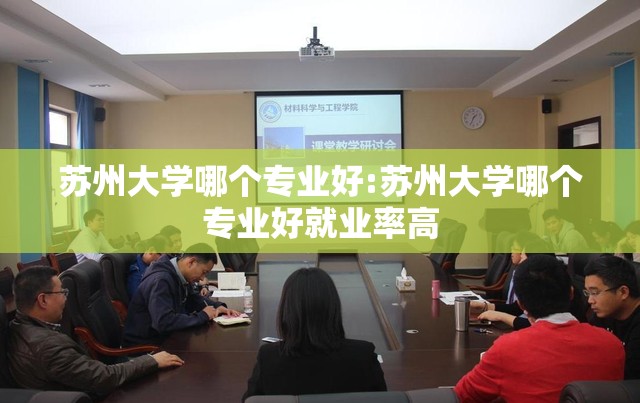 苏州大学哪个专业好:苏州大学哪个专业好就业率高