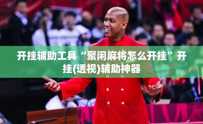 开挂辅助工具“聚闲麻将怎么开挂”开挂(透视)辅助神器
