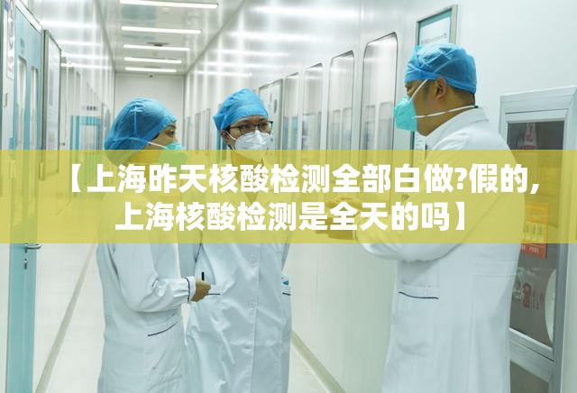 【上海昨天核酸检测全部白做?假的,上海核酸检测是全天的吗】