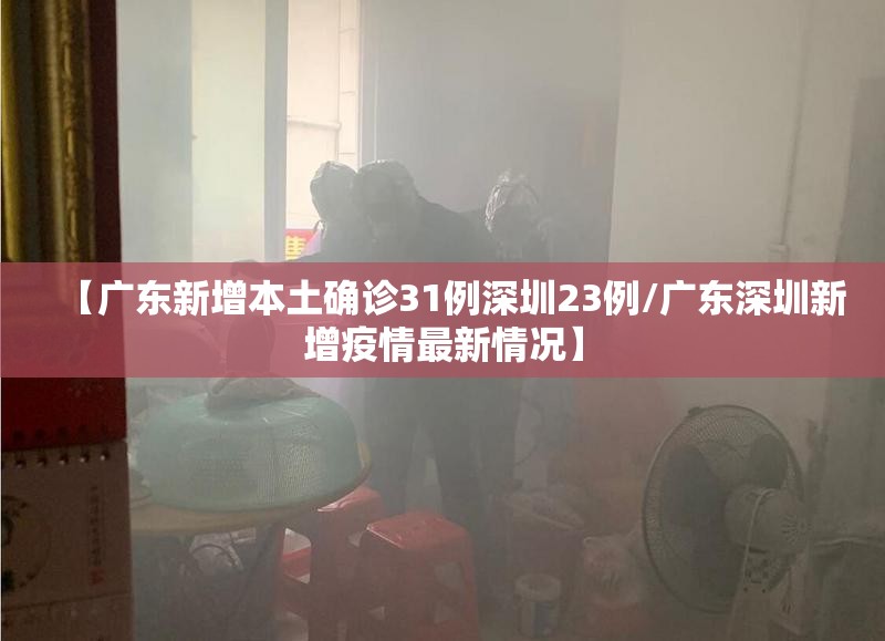 【广东新增本土确诊31例深圳23例/广东深圳新增疫情最新情况】 【广东新增本土确诊31例深圳23例/广东深圳新增疫情最新情况】