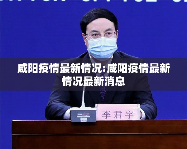 咸阳疫情最新情况:咸阳疫情最新情况最新消息 咸阳疫情最新情况:咸阳疫情最新情况最新消息