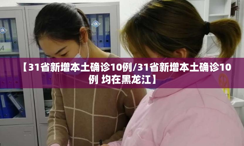 【31省新增本土确诊10例/31省新增本土确诊10例 均在黑龙江】 【31省新增本土确诊10例/31省新增本土确诊10例 均在黑龙江】