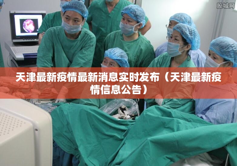 天津最新疫情最新消息实时发布(天津最新疫情信息公告) 天津最新疫情最新消息实时发布(天津最新疫情信息公告)