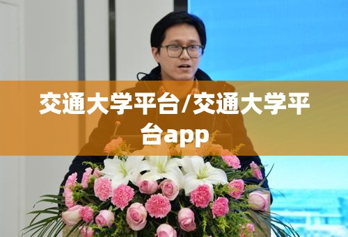 交通大学平台/交通大学平台app 交通大学平台/交通大学平台app