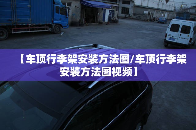 【车顶行李架安装方法图/车顶行李架安装方法图视频】 【车顶行李架安装方法图/车顶行李架安装方法图视频】