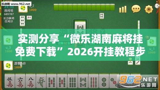 实测分享“微乐湖南麻将挂免费下载	”2026开挂教程步骤