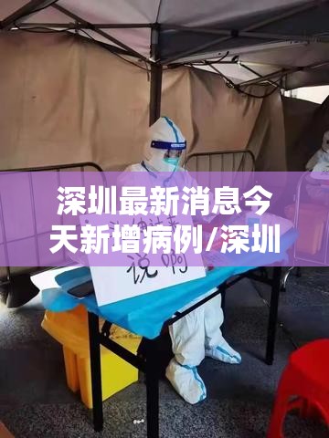 深圳最新消息今天新增病例/深圳最新疫情今日新增 深圳最新消息今天新增病例/深圳最新疫情今日新增