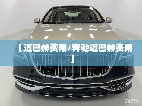 【迈巴赫费用/奔驰迈巴赫费用】 【迈巴赫费用/奔驰迈巴赫费用】