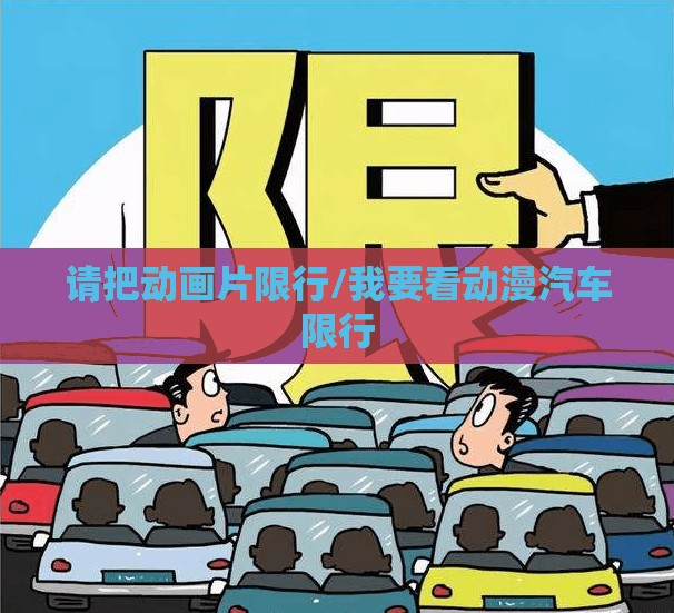 请把动画片限行/我要看动漫汽车限行 请把动画片限行/我要看动漫汽车限行