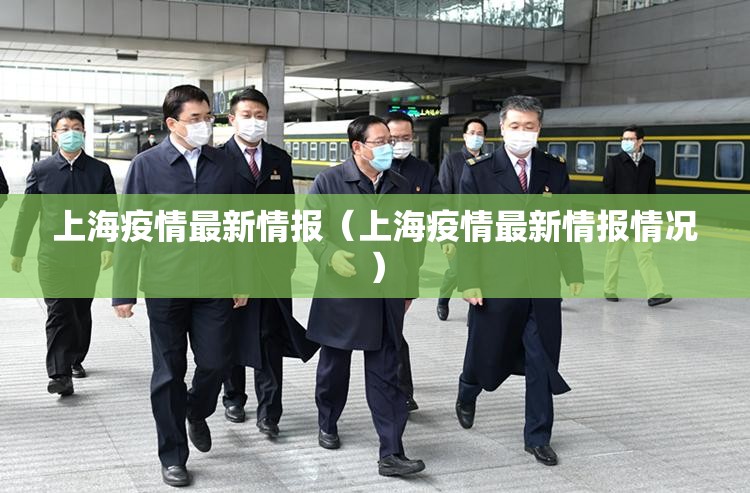 上海疫情最新情报（上海疫情最新情报情况）