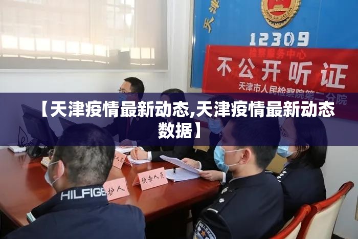 【天津疫情最新动态,天津疫情最新动态数据】 【天津疫情最新动态,天津疫情最新动态数据】