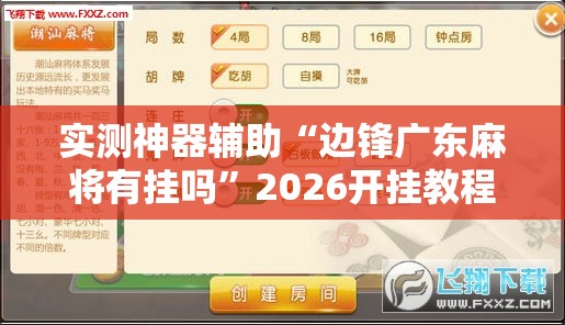 实测神器辅助“边锋广东麻将有挂吗”2026开挂教程步骤