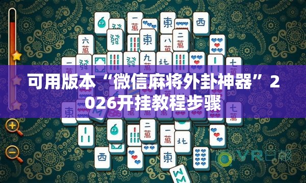 可用版本“微信麻将外卦神器”2026开挂教程步骤