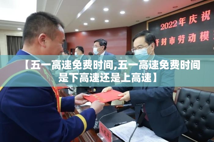 【五一高速免费时间,五一高速免费时间是下高速还是上高速】