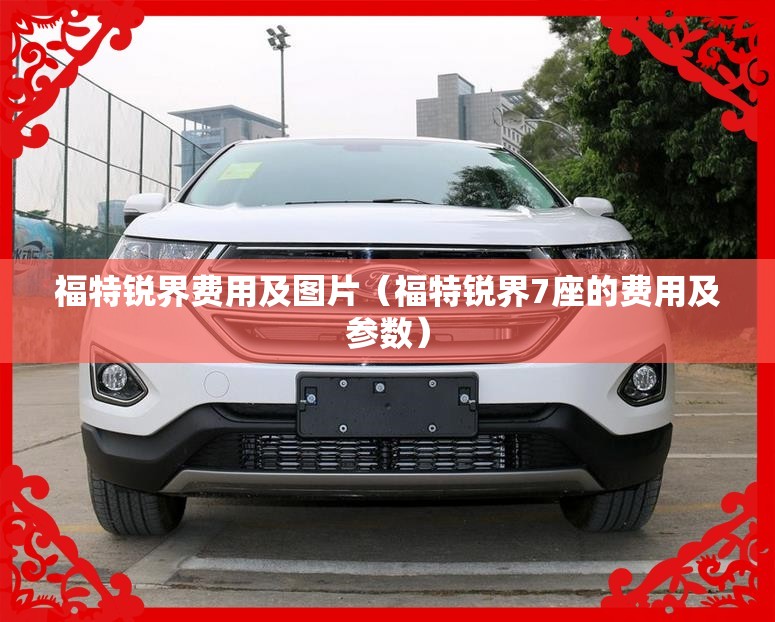 福特锐界费用及图片(福特锐界7座的费用及参数) 福特锐界费用及图片(福特锐界7座的费用及参数)