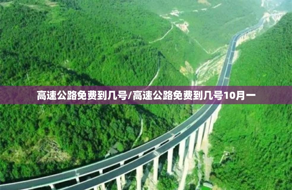 高速公路免费到几号/高速公路免费到几号10月一 高速公路免费到几号/高速公路免费到几号10月一