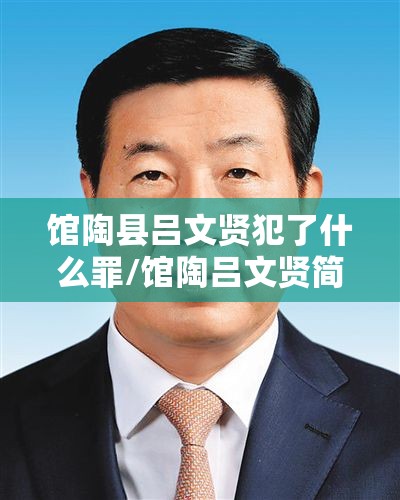馆陶县吕文贤犯了什么罪/馆陶吕文贤简历 馆陶县吕文贤犯了什么罪/馆陶吕文贤简历