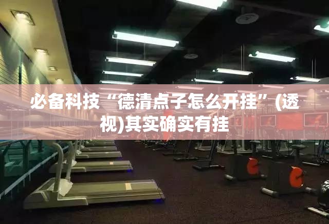 必备科技“德清点子怎么开挂”(透视)其实确实有挂