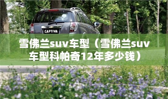 雪佛兰suv车型(雪佛兰suv车型科帕奇12年多少钱) 雪佛兰suv车型(雪佛兰suv车型科帕奇12年多少钱)