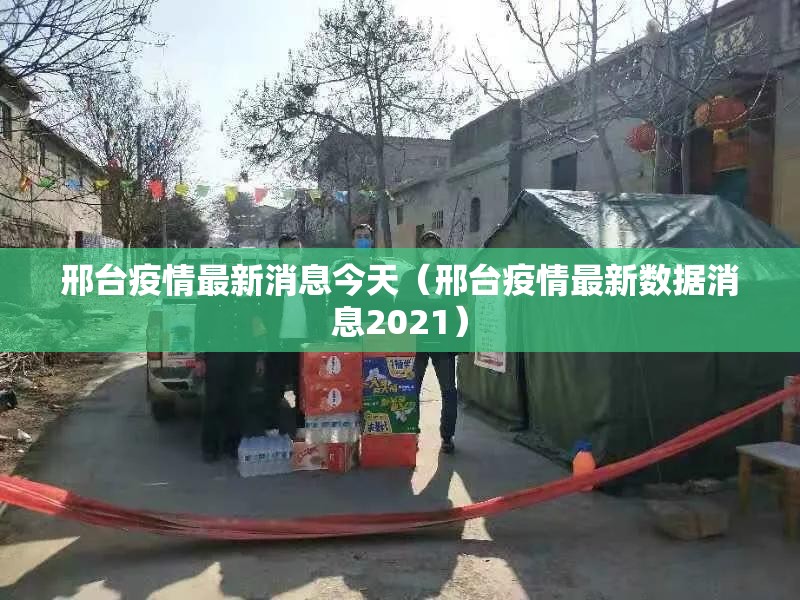 邢台疫情最新消息今天(邢台疫情最新数据消息2021) 邢台疫情最新消息今天(邢台疫情最新数据消息2021)