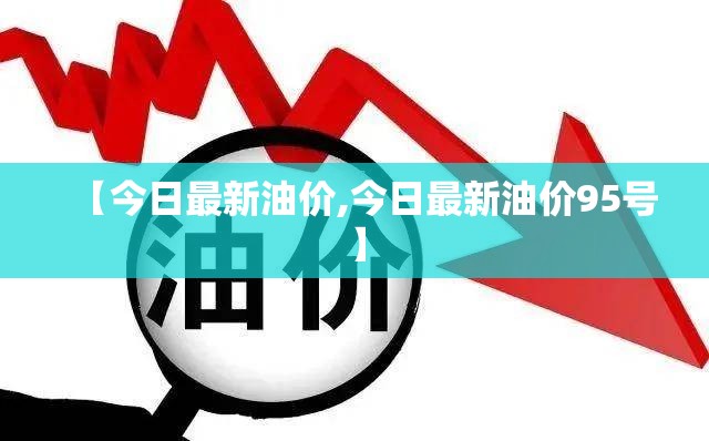 【今日最新油价,今日最新油价95号】 【今日最新油价,今日最新油价95号】