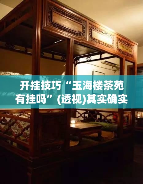 开挂技巧“玉海楼茶苑有挂吗”(透视)其实确实有挂