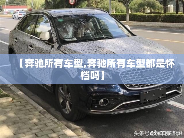 【奔驰所有车型,奔驰所有车型都是怀档吗】 【奔驰所有车型,奔驰所有车型都是怀档吗】