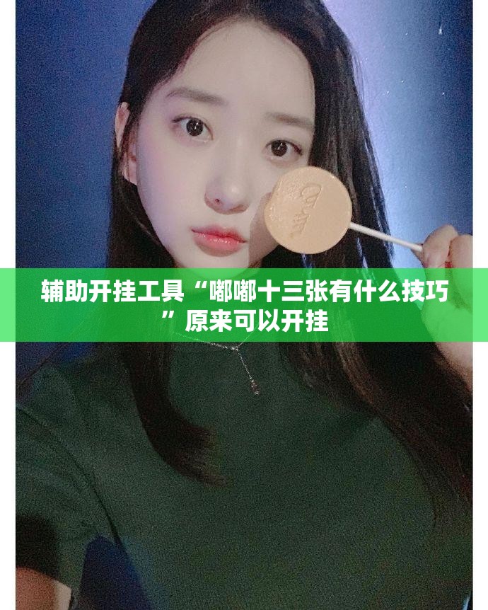 辅助开挂工具“嘟嘟十三张有什么技巧”原来可以开挂