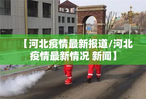 【河北疫情最新报道/河北疫情最新情况 新闻】 【河北疫情最新报道/河北疫情最新情况 新闻】