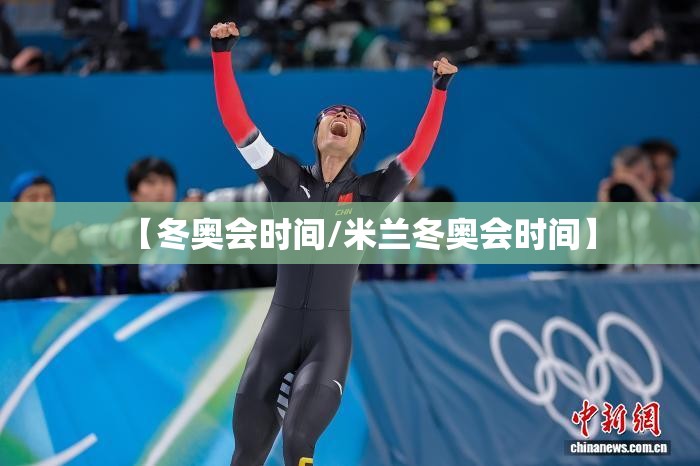 【冬奥会时间/米兰冬奥会时间】 【冬奥会时间/米兰冬奥会时间】