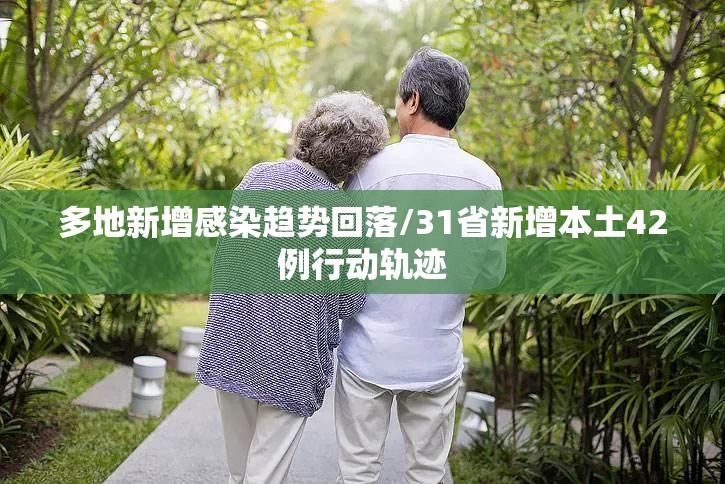 多地新增感染趋势回落/31省新增本土42例行动轨迹 多地新增感染趋势回落/31省新增本土42例行动轨迹