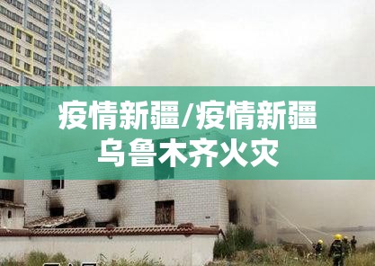 疫情新疆/疫情新疆乌鲁木齐火灾 疫情新疆/疫情新疆乌鲁木齐火灾